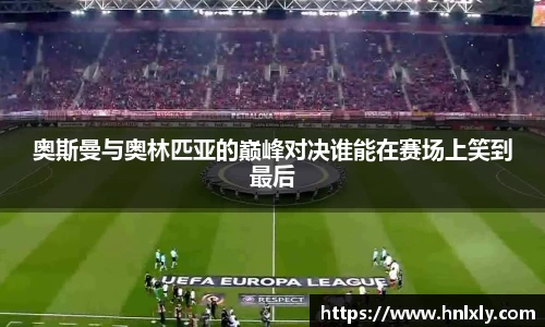 奥斯曼与奥林匹亚的巅峰对决谁能在赛场上笑到最后
