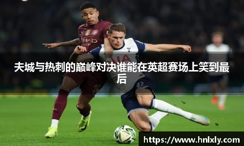 夫城与热刺的巅峰对决谁能在英超赛场上笑到最后