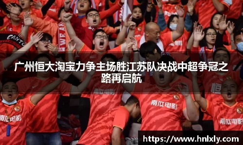 广州恒大淘宝力争主场胜江苏队决战中超争冠之路再启航