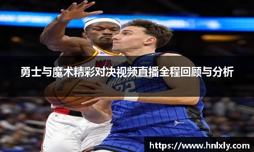 勇士与魔术精彩对决视频直播全程回顾与分析