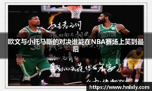 欧文与小托马斯的对决谁能在NBA赛场上笑到最后