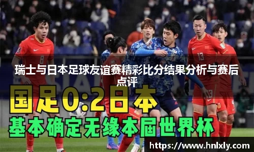 瑞士与日本足球友谊赛精彩比分结果分析与赛后点评